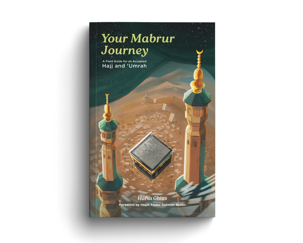 Your Mabrur Journey: A Field Guide for an Accepted Hajj and 'Umrah